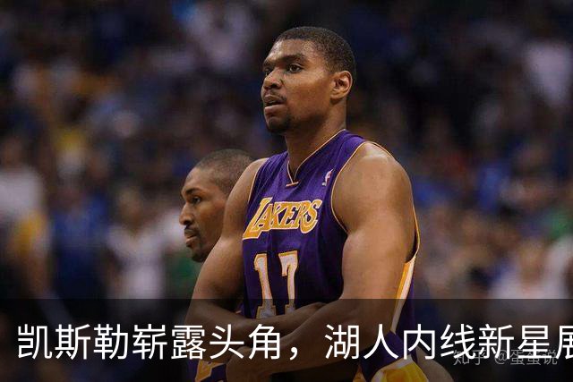 凯斯勒崭露头角，湖人内线新星展现无与伦比实力