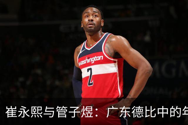 崔永熙与管子煜：广东德比中的年轻力量之争